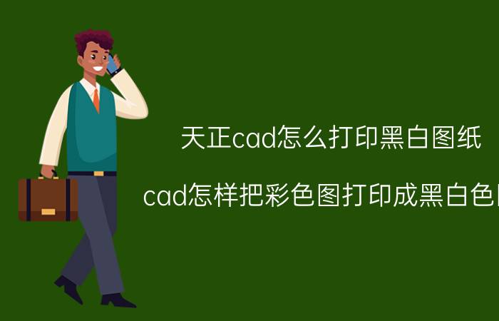 天正cad怎么打印黑白图纸 cad怎样把彩色图打印成黑白色图？